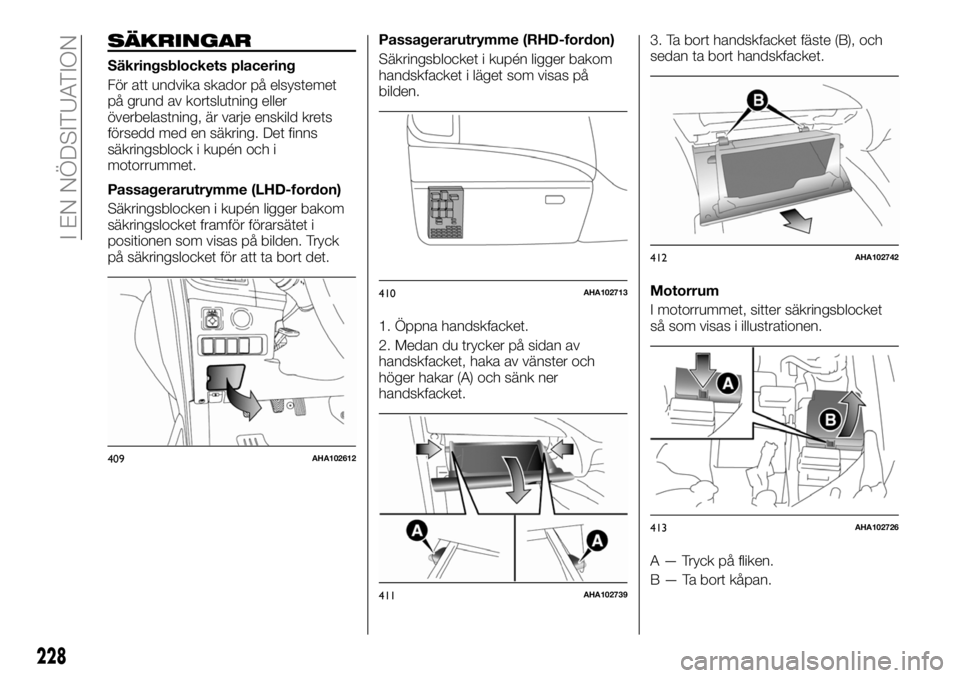 FIAT FULLBACK 2017 Drift- och underhållshandbok (in Swedish) SÄKRINGAR
Säkringsblockets placering
För att undvika skador på elsystemet
på grund av kortslutning eller
överbelastning, är varje enskild krets
försedd med en säkring. Det finns
säkringsbloc FIAT FULLBACK 2017 Drift- och underhållshandbok (in Swedish) SÄKRINGAR
Säkringsblockets placering
För att undvika skador på elsystemet
på grund av kortslutning eller
överbelastning, är varje enskild krets
försedd med en säkring. Det finns
säkringsbloc