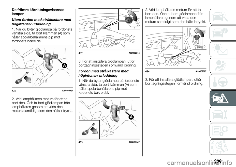 FIAT FULLBACK 2017 Drift- och underhållshandbok (in Swedish) De främre körriktningsvisarnas
lampor
Utom fordon med strålkastare med
högintensiv urladdning
1. När du byter glödlampa på fordonets
vänstra sida, ta bort klämman (A) som
håller spolarbehål FIAT FULLBACK 2017 Drift- och underhållshandbok (in Swedish) De främre körriktningsvisarnas
lampor
Utom fordon med strålkastare med
högintensiv urladdning
1. När du byter glödlampa på fordonets
vänstra sida, ta bort klämman (A) som
håller spolarbehål