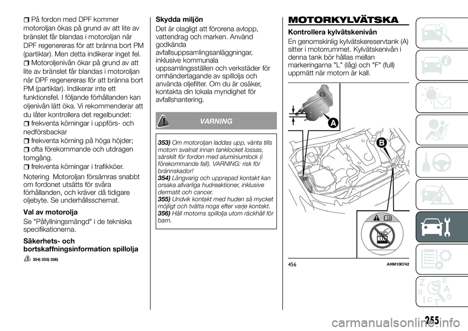 FIAT FULLBACK 2017  Drift- och underhållshandbok (in Swedish) På fordon med DPF kommer
motoroljan ökas på grund av att lite av
bränslet får blandas i motoroljan när
DPF regenereras för att bränna bort PM
(partiklar). Men detta indikerar inget fel.
Motoro