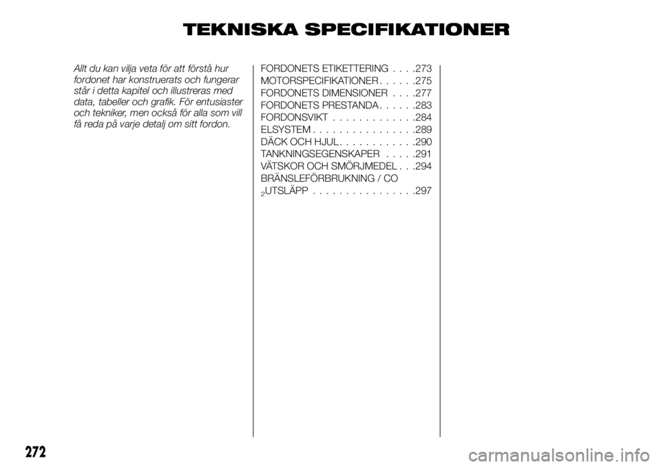 FIAT FULLBACK 2017 Drift- och underhållshandbok (in Swedish) TEKNISKA SPECIFIKATIONER
Allt du kan vilja veta för att förstå hur
fordonet har konstruerats och fungerar
står i detta kapitel och illustreras med
data, tabeller och grafik. För entusiaster
och t FIAT FULLBACK 2017 Drift- och underhållshandbok (in Swedish) TEKNISKA SPECIFIKATIONER
Allt du kan vilja veta för att förstå hur
fordonet har konstruerats och fungerar
står i detta kapitel och illustreras med
data, tabeller och grafik. För entusiaster
och t