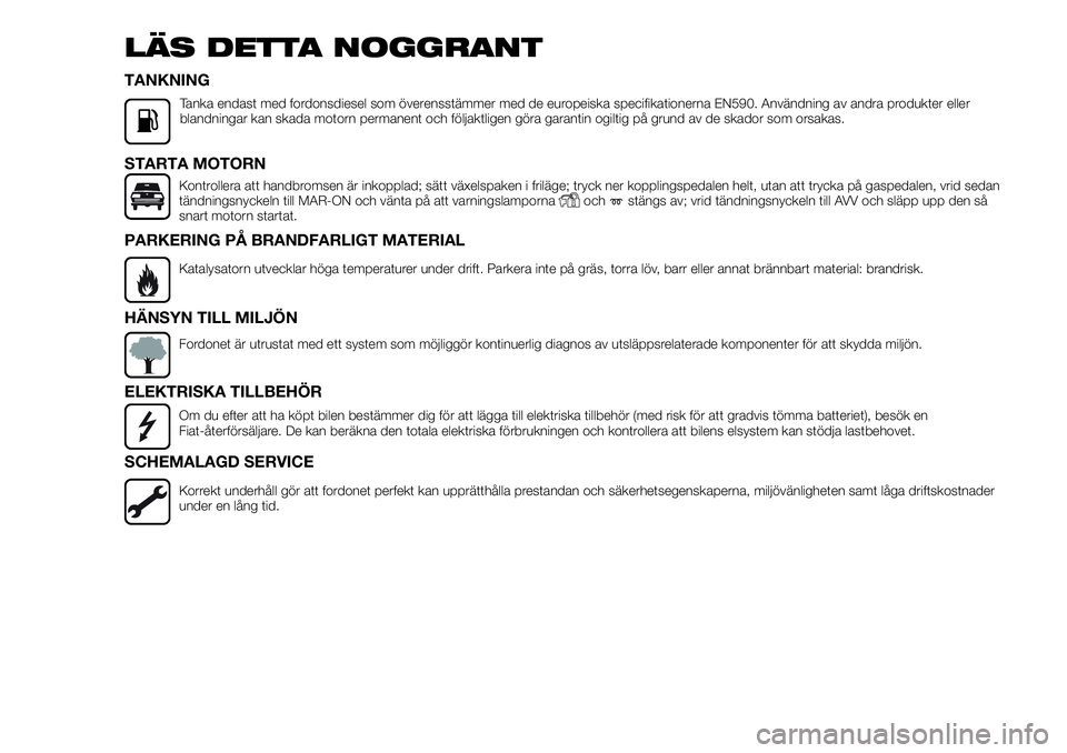 FIAT FULLBACK 2017  Drift- och underhållshandbok (in Swedish) LÄS DETTA NOGGRANT
TANKNING
Tanka endast med fordonsdiesel som överensstämmer med de europeiska specifikationerna EN590. Användning av andra produkter eller
blandningar kan skada motorn permanent 