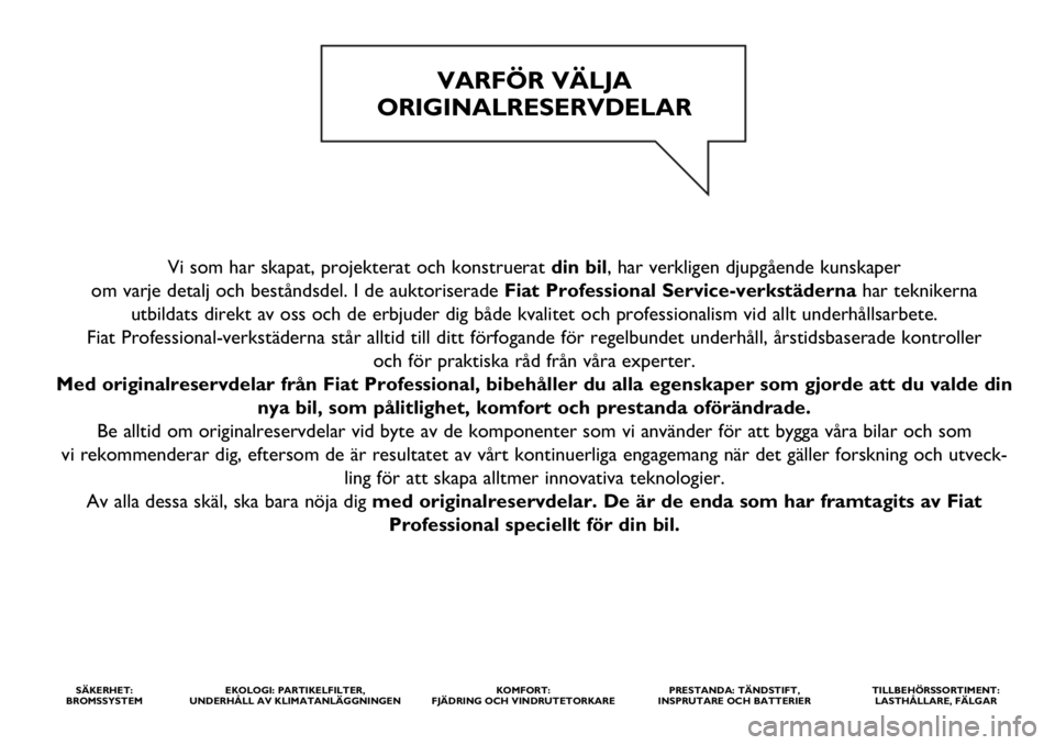 FIAT FULLBACK 2017 Drift- och underhållshandbok (in Swedish) Vi som har skapat, projekterat och konstruerat din bil, har verkligen djupgående kunskaper
om varje detalj och beståndsdel. I de auktoriserade Fiat Professional Service-verkstädernahar teknikerna FIAT FULLBACK 2017 Drift- och underhållshandbok (in Swedish) Vi som har skapat, projekterat och konstruerat din bil, har verkligen djupgående kunskaper
om varje detalj och beståndsdel. I de auktoriserade Fiat Professional Service-verkstädernahar teknikerna