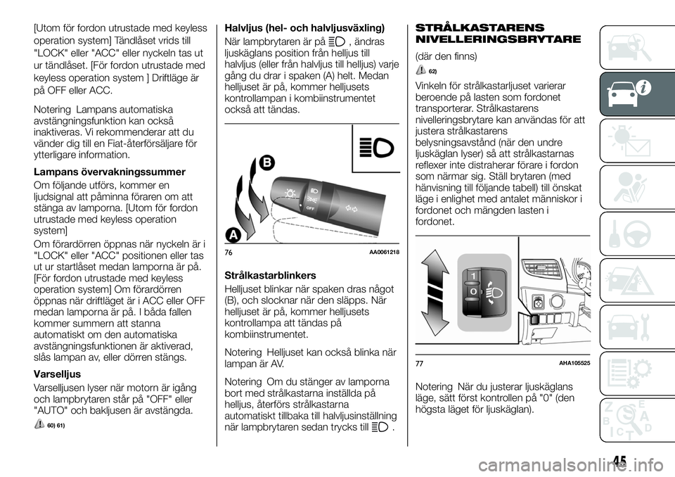 FIAT FULLBACK 2017  Drift- och underhållshandbok (in Swedish) [Utom för fordon utrustade med keyless
operation system] Tändlåset vrids till
"LOCK" eller "ACC" eller nyckeln tas ut
ur tändlåset. [För fordon utrustade med
keyless operation sy
