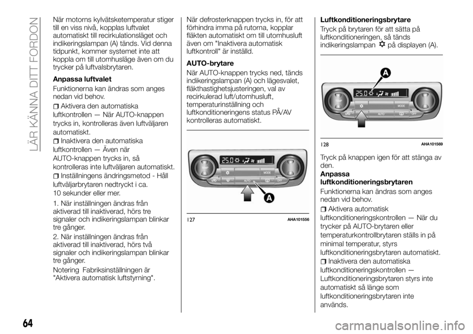 FIAT FULLBACK 2017  Drift- och underhållshandbok (in Swedish) När motorns kylvätsketemperatur stiger
till en viss nivå, kopplas luftvalet
automatiskt till recirkulationsläget och
indikeringslampan (A) tänds. Vid denna
tidpunkt, kommer systemet inte att
kopp