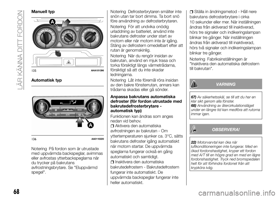 FIAT FULLBACK 2017  Drift- och underhållshandbok (in Swedish) Manuell typ
Automatisk typ
Notering På fordon som är utrustade
med uppvärmda backspeglar, avimmas
eller avfrostas ytterbackspeglarna när
du trycker på bakrutans
avfrostningsbrytare. Se "Elupp