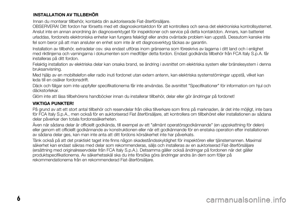 FIAT FULLBACK 2017  Drift- och underhållshandbok (in Swedish) OBSERVERA! Ditt fordon har försetts med ett diagnoskontaktdon för att kontrollera och serva det elektroniska kontrollsystemet.
Anslut inte en annan anordning än diagnosverktyget för inspektioner o