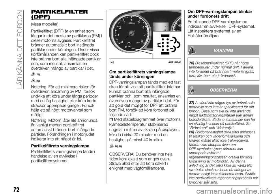 FIAT FULLBACK 2017  Drift- och underhållshandbok (in Swedish) PARTIKELFILTER
(DPF)
(vissa modeller)
Partikelfiltret (DPF) är en enhet som
fångar in det mesta av partiklarna (PM) i
dieselmotorns avgaser. Partikelfiltret
bränner automatiskt bort instängda
part