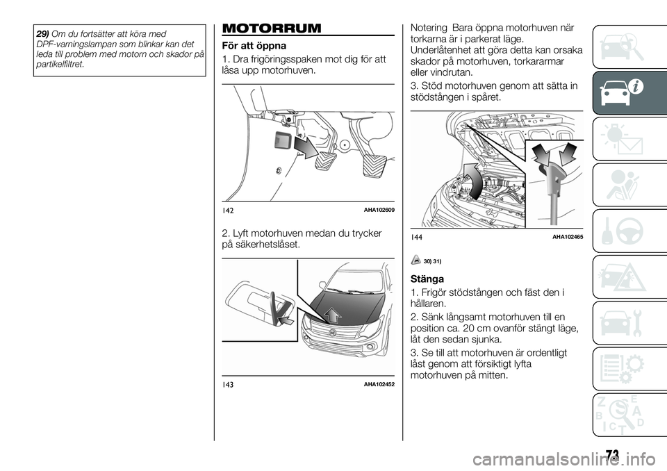 FIAT FULLBACK 2017  Drift- och underhållshandbok (in Swedish) 29)Om du fortsätter att köra med
DPF-varningslampan som blinkar kan det
leda till problem med motorn och skador på
partikelfiltret.MOTORRUM
För att öppna
1. Dra frigöringsspaken mot dig för att