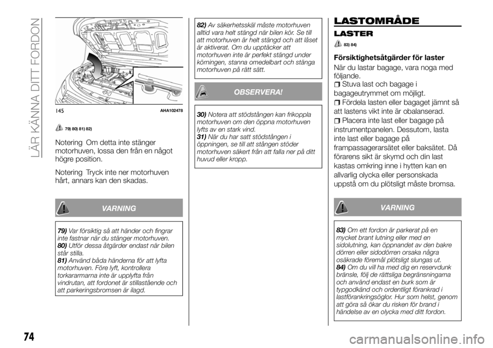 FIAT FULLBACK 2017  Drift- och underhållshandbok (in Swedish) 79) 80) 81) 82)
Notering Om detta inte stänger
motorhuven, lossa den från en något
högre position.
Notering Tryck inte ner motorhuven
hårt, annars kan den skadas.
VARNING
79)Var försiktig så at