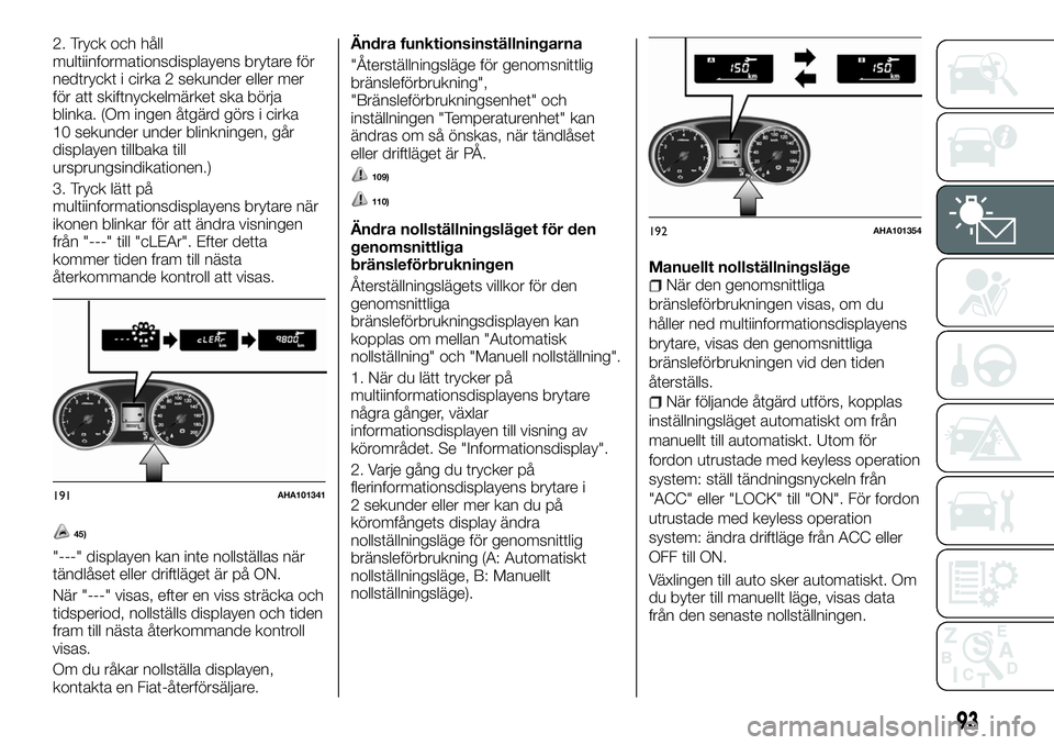 FIAT FULLBACK 2017 Drift- och underhållshandbok (in Swedish) 2. Tryck och håll
multiinformationsdisplayens brytare för
nedtryckt i cirka 2 sekunder eller mer
för att skiftnyckelmärket ska börja
blinka. (Om ingen åtgärd görs i cirka
10 sekunder under bli FIAT FULLBACK 2017 Drift- och underhållshandbok (in Swedish) 2. Tryck och håll
multiinformationsdisplayens brytare för
nedtryckt i cirka 2 sekunder eller mer
för att skiftnyckelmärket ska börja
blinka. (Om ingen åtgärd görs i cirka
10 sekunder under bli