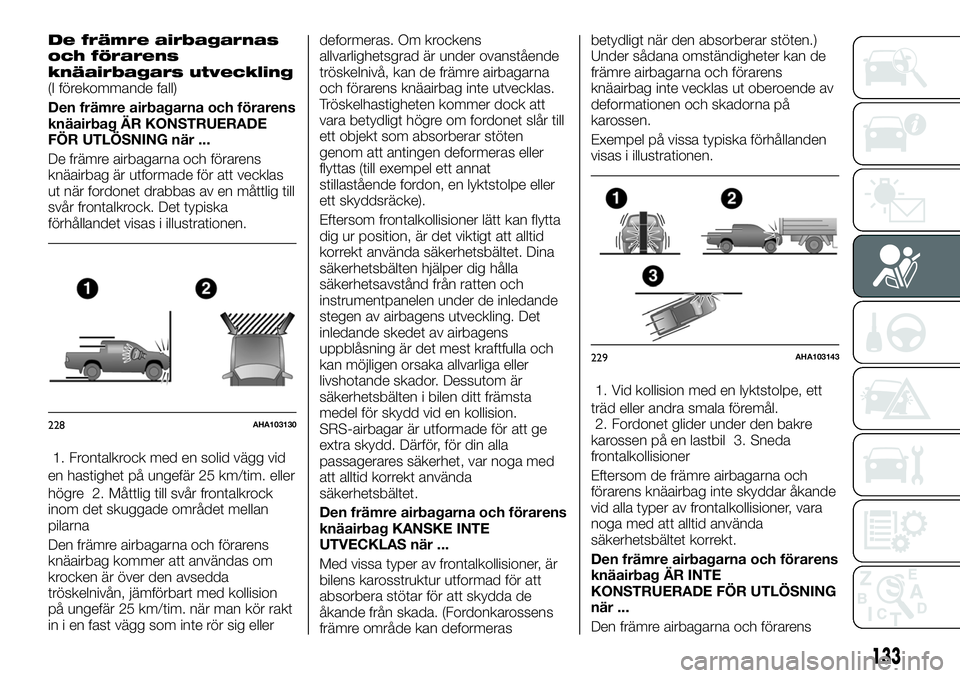 FIAT FULLBACK 2018  Drift- och underhållshandbok (in Swedish) De främre airbagarnas
och förarens
knäairbagars utveckling
(I förekommande fall)
Den främre airbagarna och förarens
knäairbag ÄR KONSTRUERADE
FÖR UTLÖSNING när ...
De främre airbagarna och