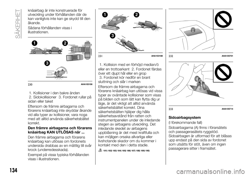FIAT FULLBACK 2018  Drift- och underhållshandbok (in Swedish) knäairbag är inte konstruerade för
utveckling under förhållanden där de
kan vanligtvis inte kan ge skydd till den
åkande.
Sådana förhållanden visas i
illustrationen.
1. Kollisioner i den bak