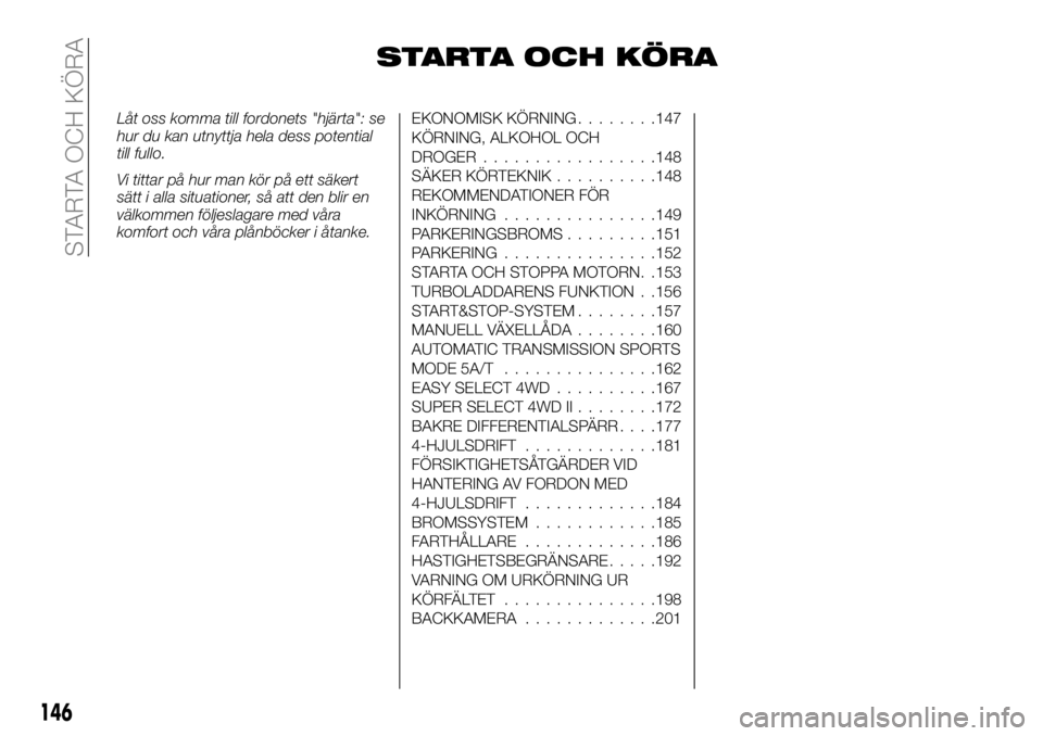 FIAT FULLBACK 2018  Drift- och underhållshandbok (in Swedish) STARTA OCH KÖRA
Låt oss komma till fordonets "hjärta": se
hur du kan utnyttja hela dess potential
till fullo.
Vi tittar på hur man kör på ett säkert
sätt i alla situationer, så att de