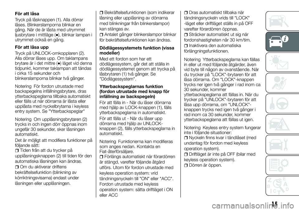 FIAT FULLBACK 2018 Drift- och underhållshandbok (in Swedish) För att låsa
Tryck på låsknappen (1). Alla dörrar
låses. Blinkerslamporna blinkar en
gång. När de är låsta med utrymmet
ljusbrytare i mittläge (●), blinkar lampan i
utrymmet också en gå FIAT FULLBACK 2018 Drift- och underhållshandbok (in Swedish) För att låsa
Tryck på låsknappen (1). Alla dörrar
låses. Blinkerslamporna blinkar en
gång. När de är låsta med utrymmet
ljusbrytare i mittläge (●), blinkar lampan i
utrymmet också en gå