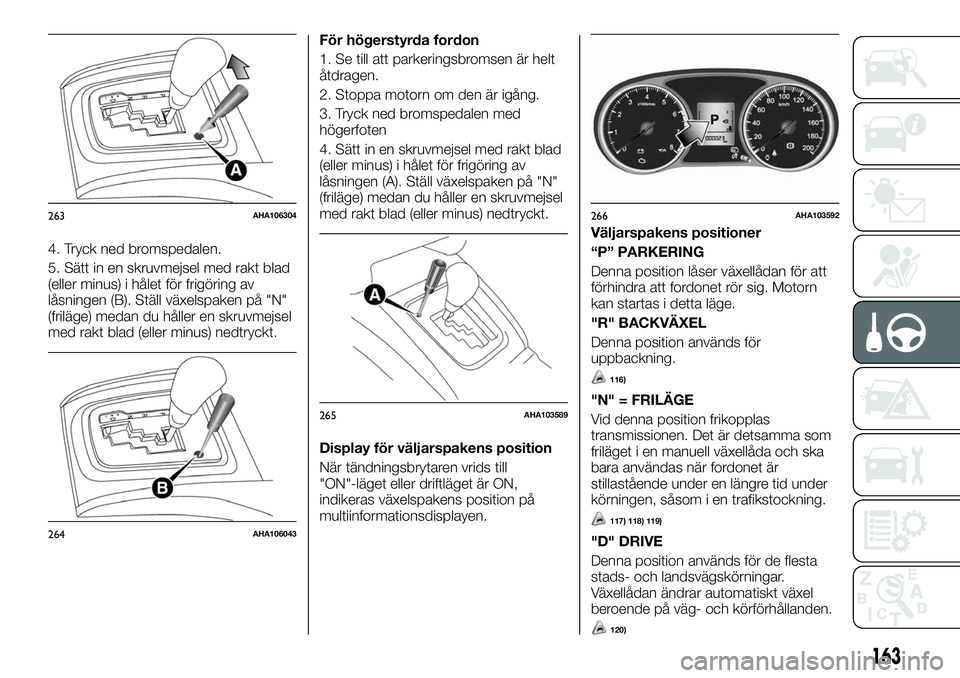 FIAT FULLBACK 2018 Drift- och underhållshandbok (in Swedish) 4. Tryck ned bromspedalen.
5. Sätt in en skruvmejsel med rakt blad
(eller minus) i hålet för frigöring av
låsningen (B). Ställ växelspaken på "N"
(friläge) medan du håller en skruvme FIAT FULLBACK 2018 Drift- och underhållshandbok (in Swedish) 4. Tryck ned bromspedalen.
5. Sätt in en skruvmejsel med rakt blad
(eller minus) i hålet för frigöring av
låsningen (B). Ställ växelspaken på "N"
(friläge) medan du håller en skruvme