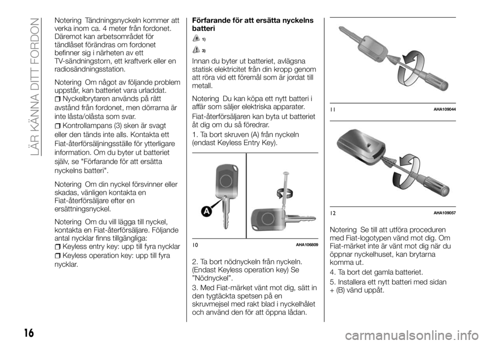 FIAT FULLBACK 2018  Drift- och underhållshandbok (in Swedish) Notering Tändningsnyckeln kommer att
verka inom ca. 4 meter från fordonet.
Däremot kan arbetsområdet för
tändlåset förändras om fordonet
befinner sig i närheten av ett
TV-sändningstorn, ett