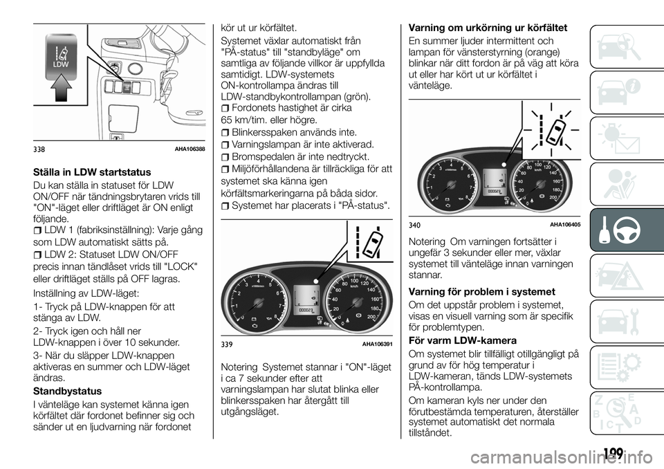 FIAT FULLBACK 2018 Drift- och underhållshandbok (in Swedish) Ställa in LDW startstatus
Du kan ställa in statuset för LDW
ON/OFF när tändningsbrytaren vrids till
"ON"-läget eller driftläget är ON enligt
följande.
LDW 1 (fabriksinställning): Var FIAT FULLBACK 2018 Drift- och underhållshandbok (in Swedish) Ställa in LDW startstatus
Du kan ställa in statuset för LDW
ON/OFF när tändningsbrytaren vrids till
"ON"-läget eller driftläget är ON enligt
följande.
LDW 1 (fabriksinställning): Var
