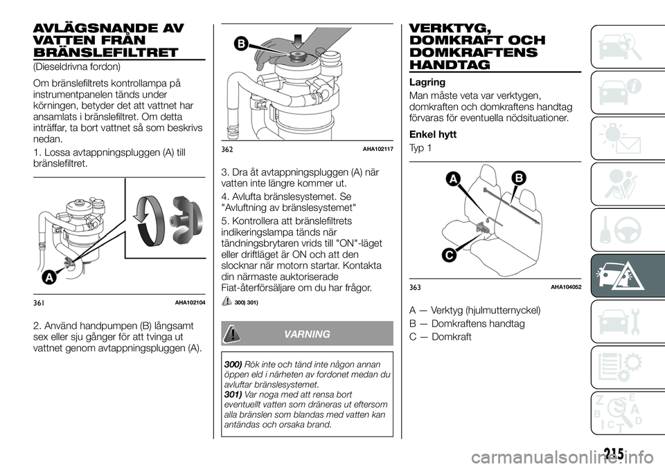 FIAT FULLBACK 2018 Drift- och underhållshandbok (in Swedish) AVLÄGSNANDE AV
VATTEN FRÅN
BRÄNSLEFILTRET
(Dieseldrivna fordon)
Om bränslefiltrets kontrollampa på
instrumentpanelen tänds under
körningen, betyder det att vattnet har
ansamlats i bränslefiltr FIAT FULLBACK 2018 Drift- och underhållshandbok (in Swedish) AVLÄGSNANDE AV
VATTEN FRÅN
BRÄNSLEFILTRET
(Dieseldrivna fordon)
Om bränslefiltrets kontrollampa på
instrumentpanelen tänds under
körningen, betyder det att vattnet har
ansamlats i bränslefiltr