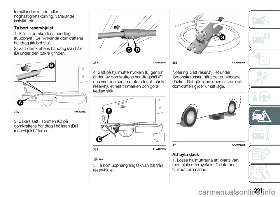 FIAT FULLBACK 2018  Drift- och underhållshandbok (in Swedish) förhållanden (stads- eller
höghastighetskörning, varierande
lastvikt, etc.).
Ta bort reservhjulet
1. Ställ in domkraftens handtag.
(Klubbhytt) (Se "Använda domkraftens
handtag (klubbhytt)