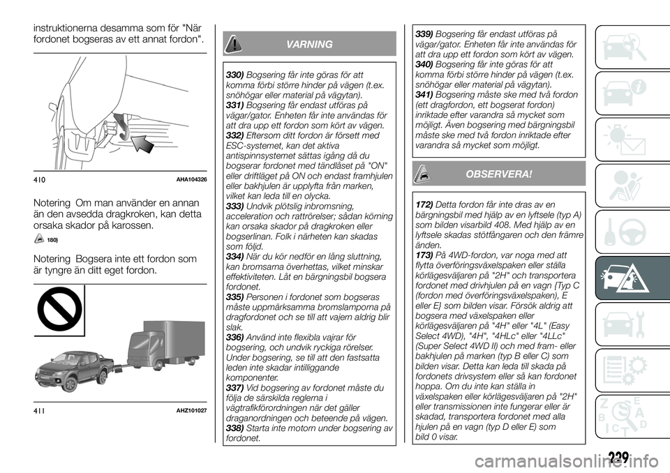 FIAT FULLBACK 2018  Drift- och underhållshandbok (in Swedish) instruktionerna desamma som för "När
fordonet bogseras av ett annat fordon".
Notering Om man använder en annan
än den avsedda dragkroken, kan detta
orsaka skador på karossen.
180)
Noterin