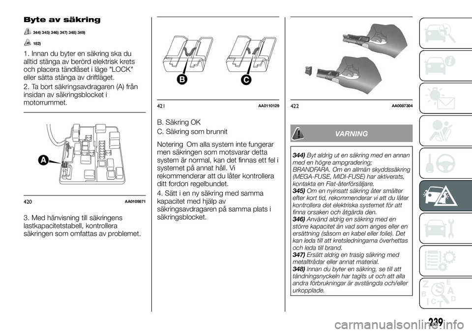 FIAT FULLBACK 2018  Drift- och underhållshandbok (in Swedish) Byte av säkring
344) 345) 346) 347) 348) 349)
182)
1. Innan du byter en säkring ska du
alltid stänga av berörd elektrisk krets
och placera tändlåset i läge "LOCK"
eller sätta stänga a