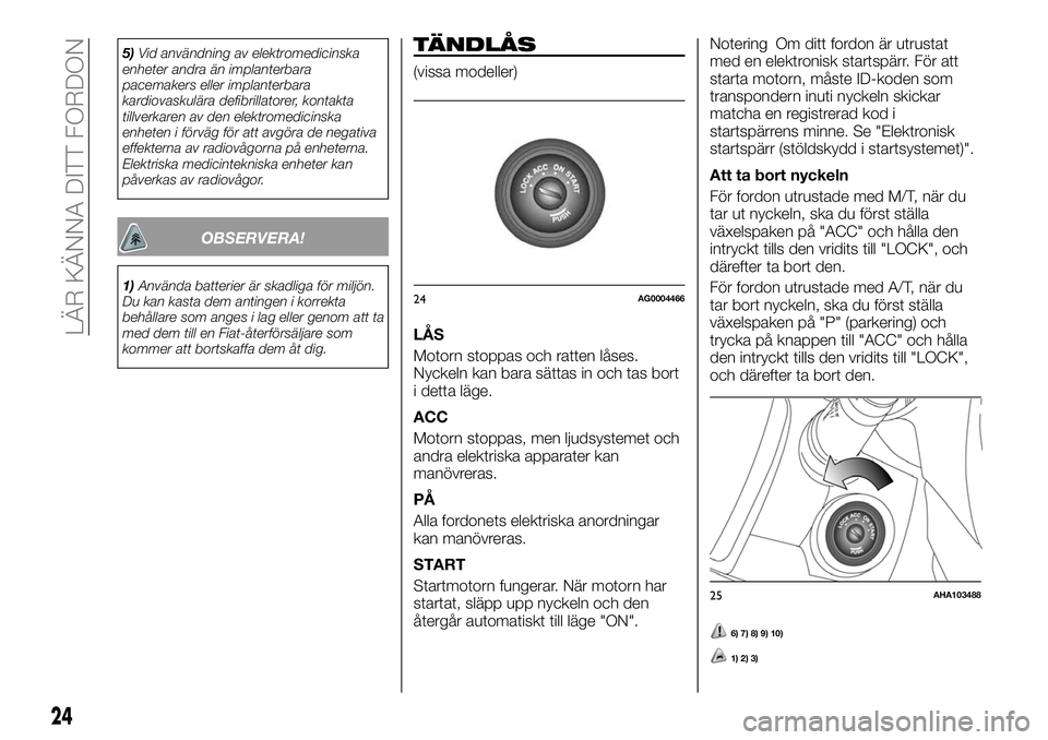 FIAT FULLBACK 2018  Drift- och underhållshandbok (in Swedish) 5)Vid användning av elektromedicinska
enheter andra än implanterbara
pacemakers eller implanterbara
kardiovaskulära defibrillatorer, kontakta
tillverkaren av den elektromedicinska
enheten i förvä