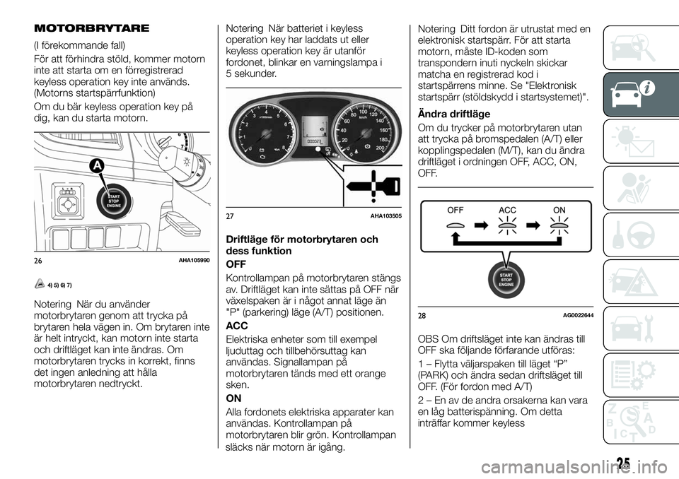 FIAT FULLBACK 2018  Drift- och underhållshandbok (in Swedish) MOTORBRYTARE
(I förekommande fall)
För att förhindra stöld, kommer motorn
inte att starta om en förregistrerad
keyless operation key inte används.
(Motorns startspärrfunktion)
Om du bär keyles