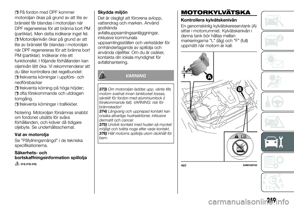 FIAT FULLBACK 2018  Drift- och underhållshandbok (in Swedish) På fordon med DPF kommer
motoroljan ökas på grund av att lite av
bränslet får blandas i motoroljan när
DPF regenereras för att bränna bort PM
(partiklar). Men detta indikerar inget fel.
Motoro