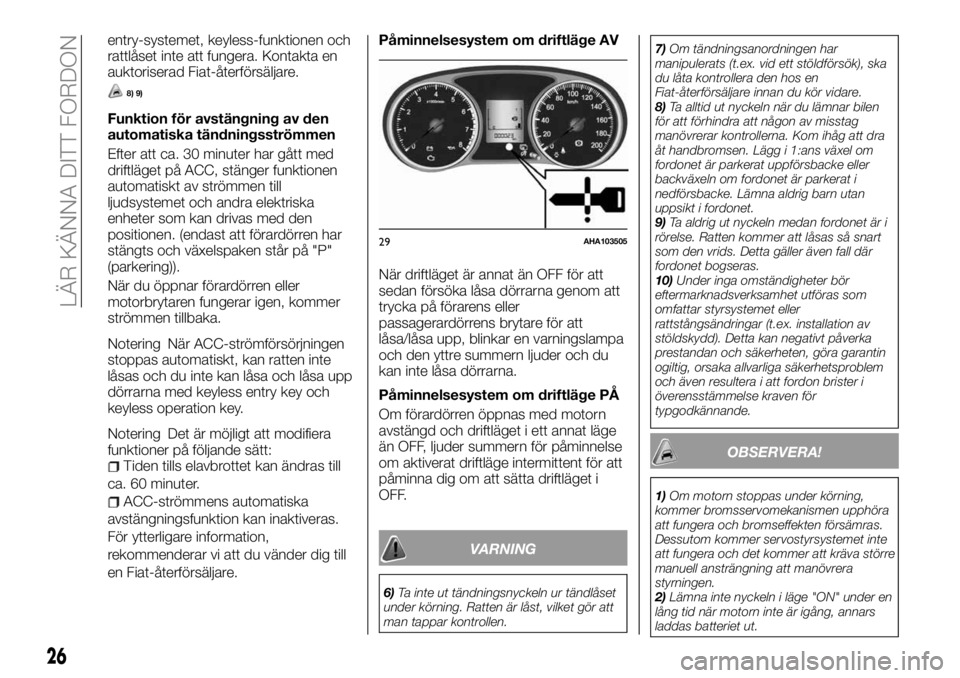 FIAT FULLBACK 2018  Drift- och underhållshandbok (in Swedish) entry-systemet, keyless-funktionen och
rattlåset inte att fungera. Kontakta en
auktoriserad Fiat-återförsäljare.
8) 9)
Funktion för avstängning av den
automatiska tändningsströmmen
Efter att c