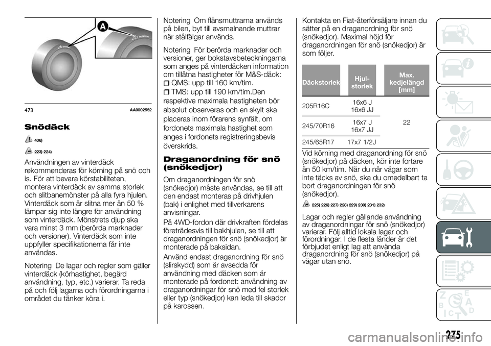 FIAT FULLBACK 2018  Drift- och underhållshandbok (in Swedish) Snödäck
406)
223) 224)
Användningen av vinterdäck
rekommenderas för körning på snö och
is. För att bevara körstabiliteten,
montera vinterdäck av samma storlek
och slitbanemönster på alla 