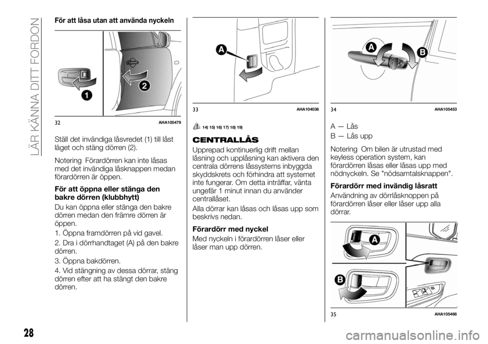 FIAT FULLBACK 2018  Drift- och underhållshandbok (in Swedish) För att låsa utan att använda nyckeln
Ställ det invändiga låsvredet (1) till låst
läget och stäng dörren (2).
Notering Förardörren kan inte låsas
med det invändiga låsknappen medan
för