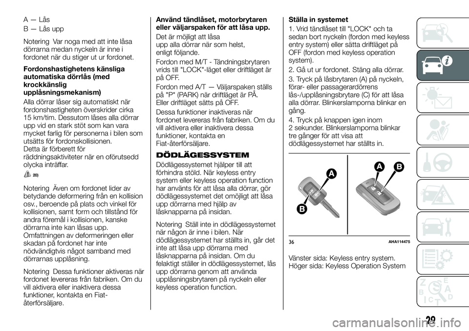 FIAT FULLBACK 2018  Drift- och underhållshandbok (in Swedish) A — Lås
B — Lås upp
Notering Var noga med att inte låsa
dörrarna medan nyckeln är inne i
fordonet när du stiger ut ur fordonet.
Fordonshastighetens känsliga
automatiska dörrlås (med
krock