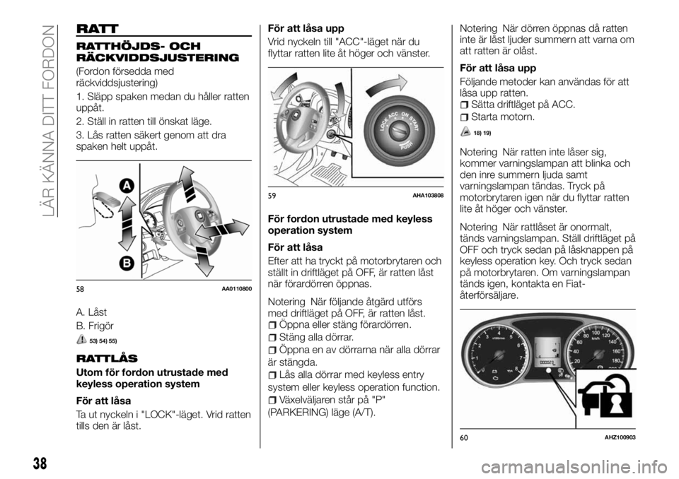 FIAT FULLBACK 2018  Drift- och underhållshandbok (in Swedish) RATT
RATTHÖJDS- OCH
RÄCKVIDDSJUSTERING
(Fordon försedda med
räckviddsjustering)
1. Släpp spaken medan du håller ratten
uppåt.
2. Ställ in ratten till önskat läge.
3. Lås ratten säkert geno