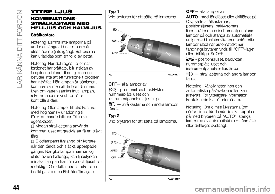 FIAT FULLBACK 2018  Drift- och underhållshandbok (in Swedish) YTTRE LJUS
KOMBINATIONS-
STRÅLKASTARE MED
HELLJUS OCH HALVLJUS
Strålkastare
Notering Lämna inte lamporna på
under en längre tid när motorn är
stillastående (inte igång). Batterierna
kan urlad