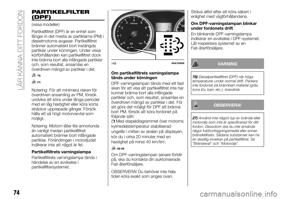 FIAT FULLBACK 2018  Drift- och underhållshandbok (in Swedish) PARTIKELFILTER
(DPF)
(vissa modeller)
Partikelfiltret (DPF) är en enhet som
fångar in det mesta av partiklarna (PM) i
dieselmotorns avgaser. Partikelfiltret
bränner automatiskt bort instängda
part