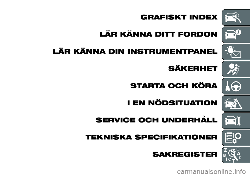 FIAT FULLBACK 2018  Drift- och underhållshandbok (in Swedish) GRAFISKT INDEX
LÄR KÄNNA DITT FORDON
LÄR KÄNNA DIN INSTRUMENTPANEL
SÄKERHET
STARTA OCH KÖRA
I EN NÖDSITUATION
SERVICE OCH UNDERHÅLL
TEKNISKA SPECIFIKATIONER
SAKREGISTER 