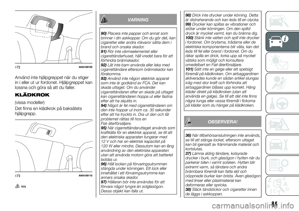 FIAT FULLBACK 2018  Drift- och underhållshandbok (in Swedish) Använd inte hjälpgreppet när du stiger
in i eller ut ur fordonet. Hjälpgreppet kan
lossna och göra så att du faller.
KLÄDKROK
(vissa modeller)
Det finns en klädkrok på baksätets
hjälpgrepp.