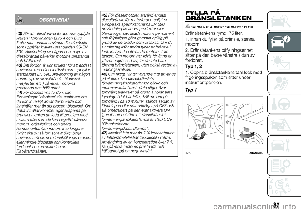 FIAT FULLBACK 2018  Drift- och underhållshandbok (in Swedish) OBSERVERA!
42)För att dieseldrivna fordon ska uppfylla
kraven i förordningen Euro 4 och Euro
5 ska man endast använda dieselbränsle
som uppfyller kraven i standarden SS-EN
590. Användning av någ