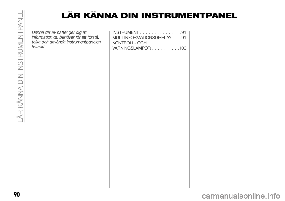 FIAT FULLBACK 2018  Drift- och underhållshandbok (in Swedish) LÄR KÄNNA DIN INSTRUMENTPANEL
Denna del av häftet ger dig all
information du behöver för att förstå,
tolka och använda instrumentpanelen
korrekt.INSTRUMENT...............91
MULTIINFORMATIONSDI