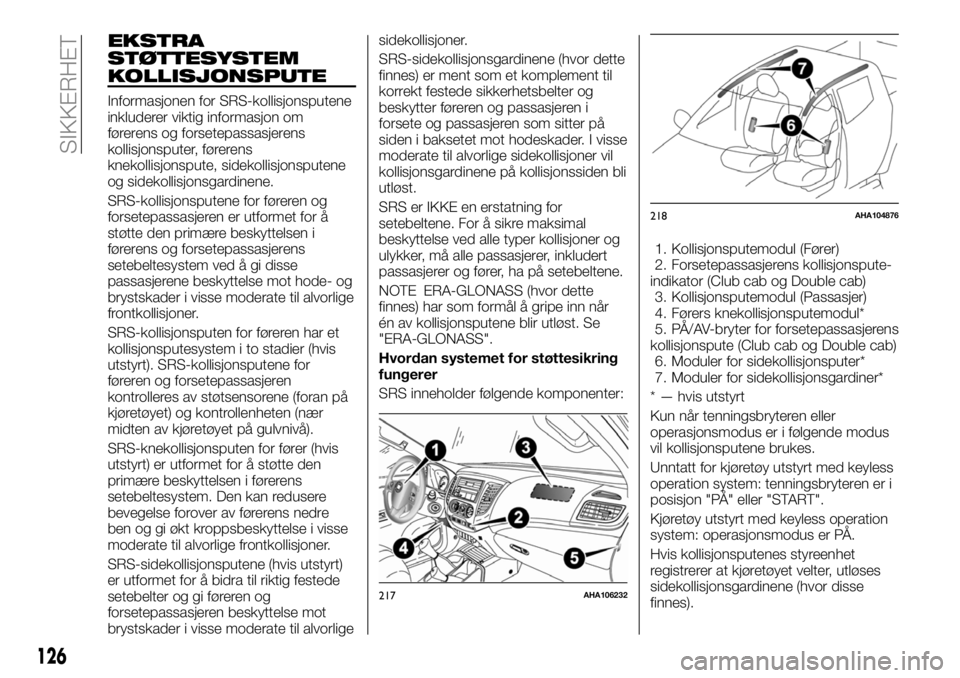 FIAT FULLBACK 2017 Drift- og vedlikeholdshåndbok (in Norwegian) EKSTRA
STØTTESYSTEM
KOLLISJONSPUTE
Informasjonen for SRS-kollisjonsputene
inkluderer viktig informasjon om
førerens og forsetepassasjerens
kollisjonsputer, førerens
knekollisjonspute, sidekollisjon FIAT FULLBACK 2017 Drift- og vedlikeholdshåndbok (in Norwegian) EKSTRA
STØTTESYSTEM
KOLLISJONSPUTE
Informasjonen for SRS-kollisjonsputene
inkluderer viktig informasjon om
førerens og forsetepassasjerens
kollisjonsputer, førerens
knekollisjonspute, sidekollisjon