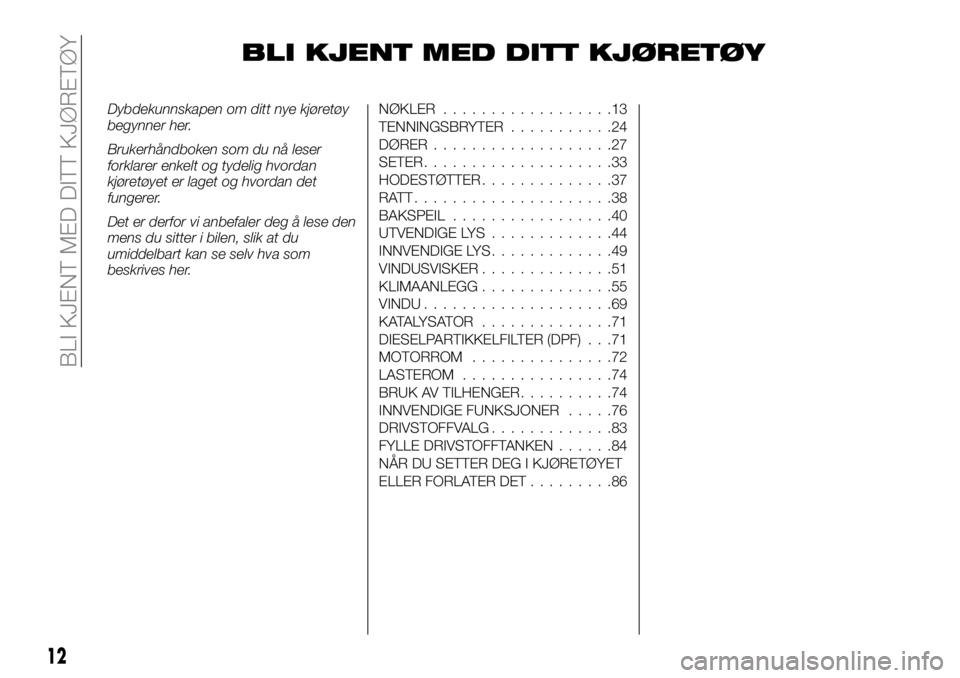FIAT FULLBACK 2017 Drift- og vedlikeholdshåndbok (in Norwegian) BLI KJENT MED DITT KJØRETØY
Dybdekunnskapen om ditt nye kjøretøy
begynner her.
Brukerhåndboken som du nå leser
forklarer enkelt og tydelig hvordan
kjøretøyet er laget og hvordan det
fungerer.
FIAT FULLBACK 2017 Drift- og vedlikeholdshåndbok (in Norwegian) BLI KJENT MED DITT KJØRETØY
Dybdekunnskapen om ditt nye kjøretøy
begynner her.
Brukerhåndboken som du nå leser
forklarer enkelt og tydelig hvordan
kjøretøyet er laget og hvordan det
fungerer.