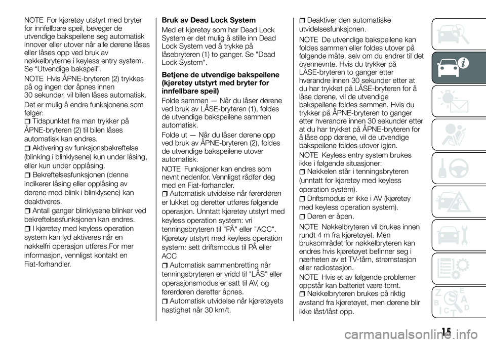 FIAT FULLBACK 2017 Drift- og vedlikeholdshåndbok (in Norwegian) NOTE For kjøretøy utstyrt med bryter
for innfellbare speil, beveger de
utvendige bakspeilene seg automatisk
innover eller utover når alle dørene låses
eller låses opp ved bruk av
nøkkelbryterne FIAT FULLBACK 2017 Drift- og vedlikeholdshåndbok (in Norwegian) NOTE For kjøretøy utstyrt med bryter
for innfellbare speil, beveger de
utvendige bakspeilene seg automatisk
innover eller utover når alle dørene låses
eller låses opp ved bruk av
nøkkelbryterne