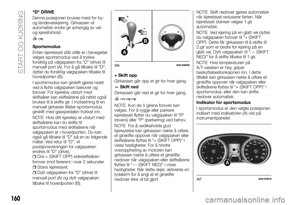 FIAT FULLBACK 2017 Drift- og vedlikeholdshåndbok (in Norwegian) "D" DRIVE
Denne posisjonen brukes mest for by-
og landeveiskjøring. Girkassen vil
automatisk endre gir avhengig av vei-
og kjøreforhold.
116)
Sportsmodus
Enten kjøretøyet står stille er i FIAT FULLBACK 2017 Drift- og vedlikeholdshåndbok (in Norwegian) "D" DRIVE
Denne posisjonen brukes mest for by-
og landeveiskjøring. Girkassen vil
automatisk endre gir avhengig av vei-
og kjøreforhold.
116)
Sportsmodus
Enten kjøretøyet står stille er i