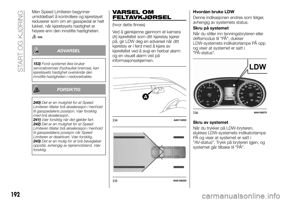 FIAT FULLBACK 2017 Drift- og vedlikeholdshåndbok (in Norwegian) Men Speed Limiteren begynner
umiddelbart å kontrollere og kjøretøyet
reduserer som om en gasspedal er helt
lukket, når kjøretøyets hastighet er
høyere enn den innstilte hastigheten.
243)
ADVARS FIAT FULLBACK 2017 Drift- og vedlikeholdshåndbok (in Norwegian) Men Speed Limiteren begynner
umiddelbart å kontrollere og kjøretøyet
reduserer som om en gasspedal er helt
lukket, når kjøretøyets hastighet er
høyere enn den innstilte hastigheten.
243)
ADVARS