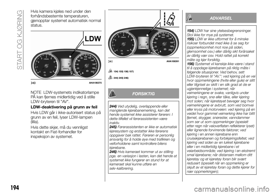 FIAT FULLBACK 2017 Drift- og vedlikeholdshåndbok (in Norwegian) Hvis kamera kjøles ned under den
forhåndsbestemte temperaturen,
gjenopptar systemet automatisk normal
status.
NOTE LDW-systemets indikatorlampe
PÅ kan fjernes midlertidig ved å stille
LDW-bryteren FIAT FULLBACK 2017 Drift- og vedlikeholdshåndbok (in Norwegian) Hvis kamera kjøles ned under den
forhåndsbestemte temperaturen,
gjenopptar systemet automatisk normal
status.
NOTE LDW-systemets indikatorlampe
PÅ kan fjernes midlertidig ved å stille
LDW-bryteren
