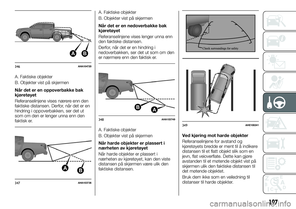 FIAT FULLBACK 2017 Drift- og vedlikeholdshåndbok (in Norwegian) A. Faktiske objekter
B. Objekter vist på skjermen
Når det er en oppoverbakke bak
kjøretøyet
Referanselinjene vises nærere enn den
faktiske distansen. Derfor, når det er en
hindring i oppoverbakk FIAT FULLBACK 2017 Drift- og vedlikeholdshåndbok (in Norwegian) A. Faktiske objekter
B. Objekter vist på skjermen
Når det er en oppoverbakke bak
kjøretøyet
Referanselinjene vises nærere enn den
faktiske distansen. Derfor, når det er en
hindring i oppoverbakk