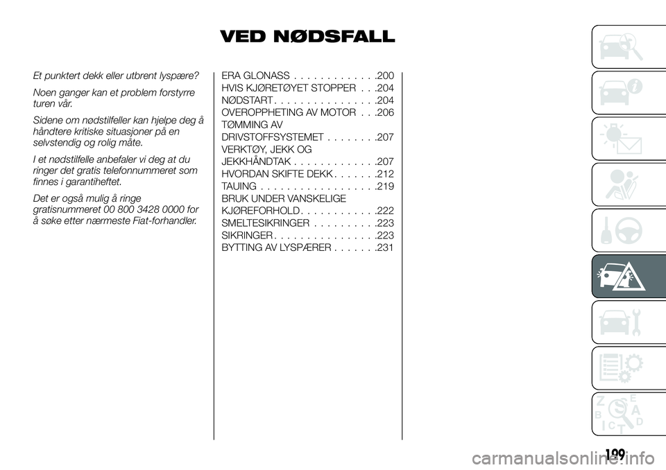 FIAT FULLBACK 2017 Drift- og vedlikeholdshåndbok (in Norwegian) VED NØDSFALL
Et punktert dekk eller utbrent lyspære?
Noen ganger kan et problem forstyrre
turen vår.
Sidene om nødstilfeller kan hjelpe deg å
håndtere kritiske situasjoner på en
selvstendig og FIAT FULLBACK 2017 Drift- og vedlikeholdshåndbok (in Norwegian) VED NØDSFALL
Et punktert dekk eller utbrent lyspære?
Noen ganger kan et problem forstyrre
turen vår.
Sidene om nødstilfeller kan hjelpe deg å
håndtere kritiske situasjoner på en
selvstendig og
