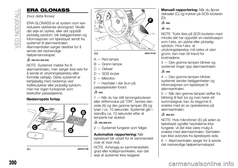 FIAT FULLBACK 2017 Drift- og vedlikeholdshåndbok (in Norwegian) ERA GLONASS
ERA-GLONASS er et system som kan
redusere ulykkenes alvorsgrad. Skulle
det skje en ulykke, eller det oppstår
plutselig sykdom, blir beliggenheten og
informasjonen om kjøretøyet sendt fr FIAT FULLBACK 2017 Drift- og vedlikeholdshåndbok (in Norwegian) ERA GLONASS
ERA-GLONASS er et system som kan
redusere ulykkenes alvorsgrad. Skulle
det skje en ulykke, eller det oppstår
plutselig sykdom, blir beliggenheten og
informasjonen om kjøretøyet sendt fr