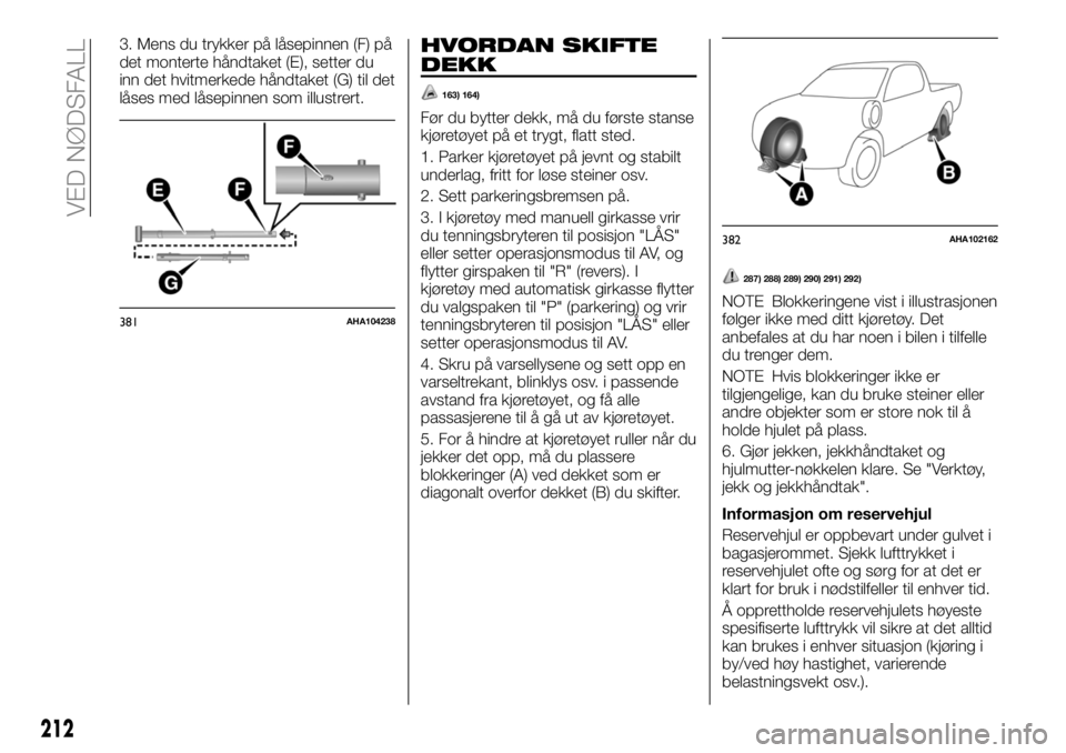 FIAT FULLBACK 2017  Drift- og vedlikeholdshåndbok (in Norwegian) 3. Mens du trykker på låsepinnen (F) på
det monterte håndtaket (E), setter du
inn det hvitmerkede håndtaket (G) til det
låses med låsepinnen som illustrert.HVORDAN SKIFTE
DEKK
163) 164)
Før du