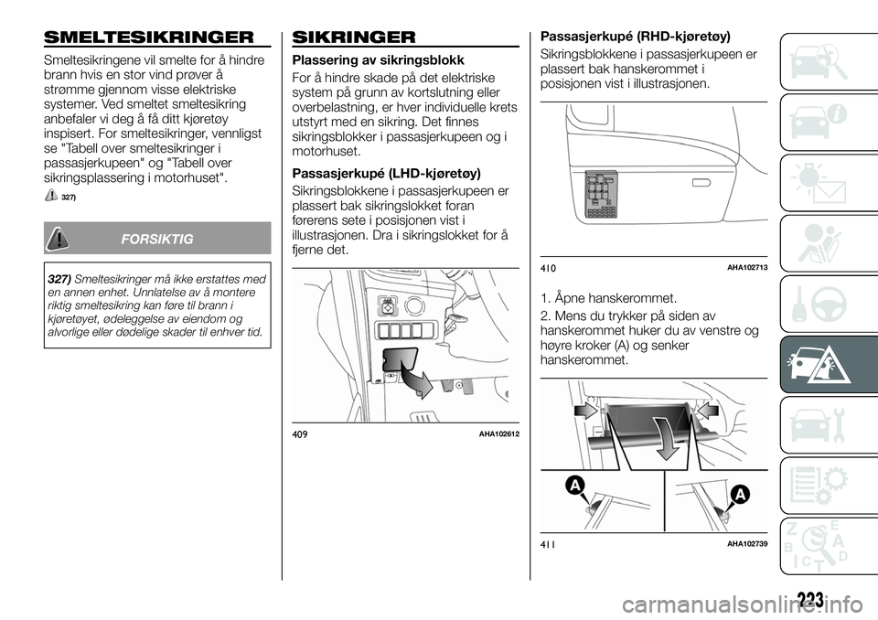 FIAT FULLBACK 2017 Drift- og vedlikeholdshåndbok (in Norwegian) SMELTESIKRINGER
Smeltesikringene vil smelte for å hindre
brann hvis en stor vind prøver å
strømme gjennom visse elektriske
systemer. Ved smeltet smeltesikring
anbefaler vi deg å få ditt kjøret FIAT FULLBACK 2017 Drift- og vedlikeholdshåndbok (in Norwegian) SMELTESIKRINGER
Smeltesikringene vil smelte for å hindre
brann hvis en stor vind prøver å
strømme gjennom visse elektriske
systemer. Ved smeltet smeltesikring
anbefaler vi deg å få ditt kjøret